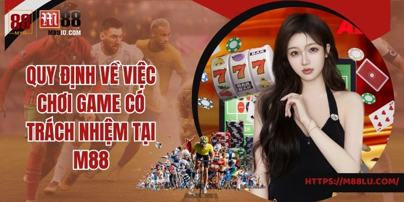 Quy định về công việc chơi game có trách nhiệm tại M88