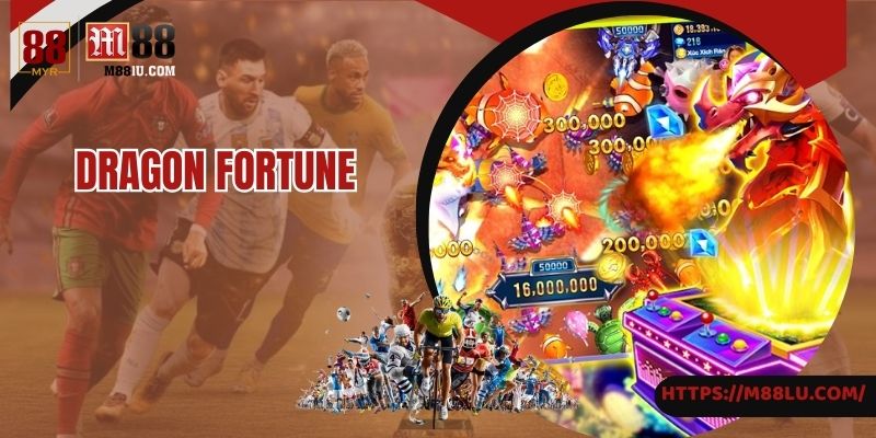 Dragon Fortune - Săn Cá Cực Đã Tại Nhà Cái Trực Tuyến M88 Uy Tín