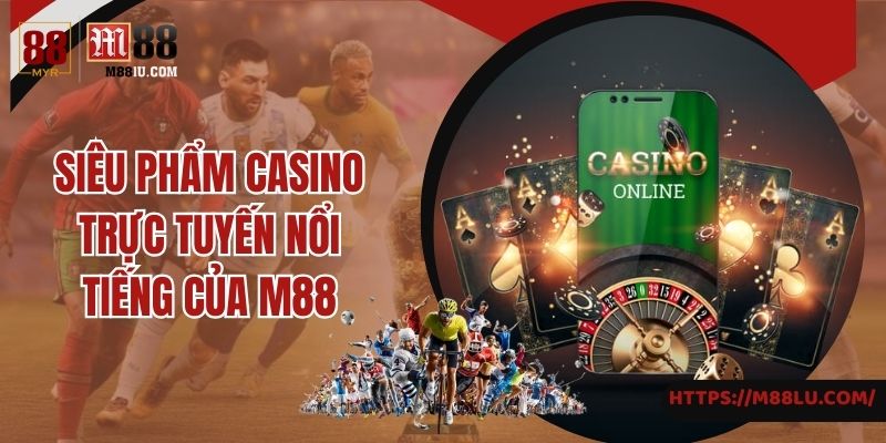 Siêu phẩm casino trực tuyến nổi tiếng của M88