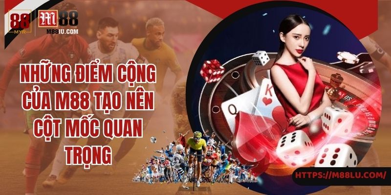 Những điểm cộng của M88 tạo nên cột mốc quan trọng