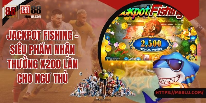 Jackpot Fishing - Siêu Phẩm Nhận Thưởng X200 Lần Cho Ngư Thủ