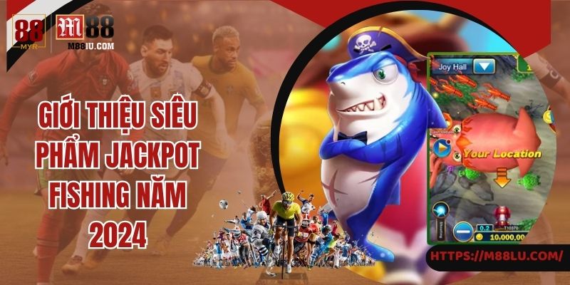 Giới thiệu siêu phẩm Jackpot Fishing năm 2024