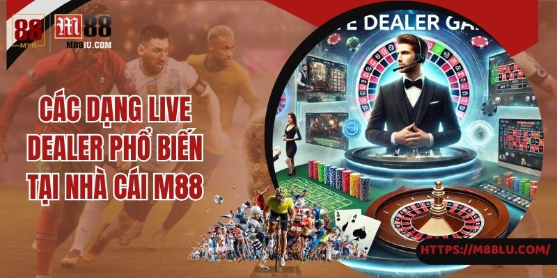 Các dạng live dealer phổ biến tại nhà cái M88