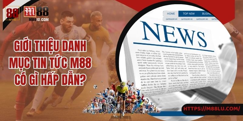 Thông tin hấp dẫn tại mục tin tức M88 có gì?